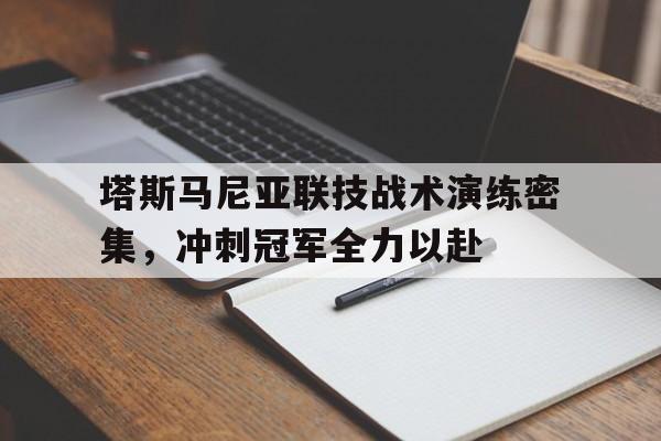 1xBit体育新闻-塔斯马尼亚联技战术演练密集，冲刺冠军全力以赴的简单介绍